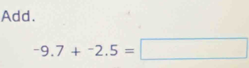 Add.
-9.7+-2.5=□