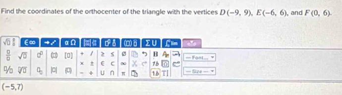 Find the coordinates of the orthocenter of the triangle with the vertices D(-9,9),E(-6,6) , and F(0,6).
(-5,7)