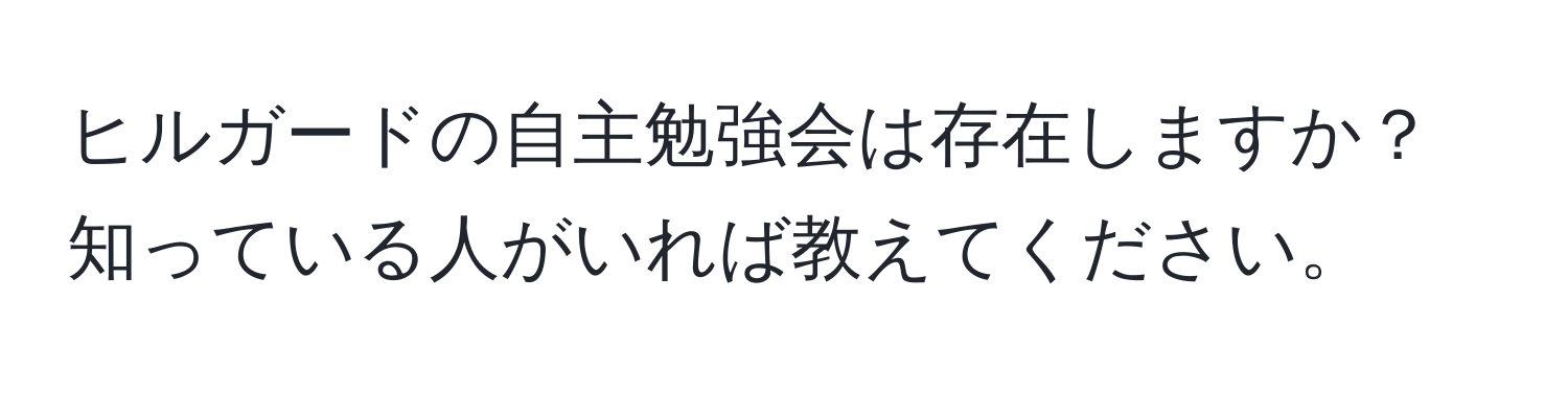 ヒルガードの自主勉強会は存在しますか？知っている人がいれば教えてください。