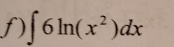 ∈t 6ln (x^2)dx