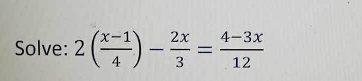 Solve: 2( (x-1)/4 )- 2x/3 = (4-3x)/12 