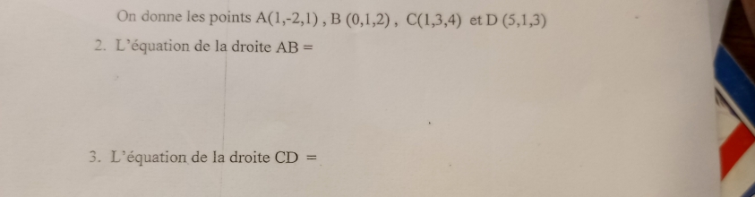 On donne les points A(1,-2,1), B(0,1,2), C(1,3,4) et D(5,1,3)
2. L'équation de la droite AB=
3. L'équation de la droite CD=