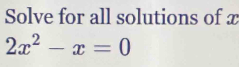 Solve for all solutions of x
2x^2-x=0