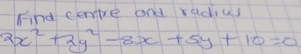 Find centre and radius
2x^2+2y^2-8x+5y+10=0