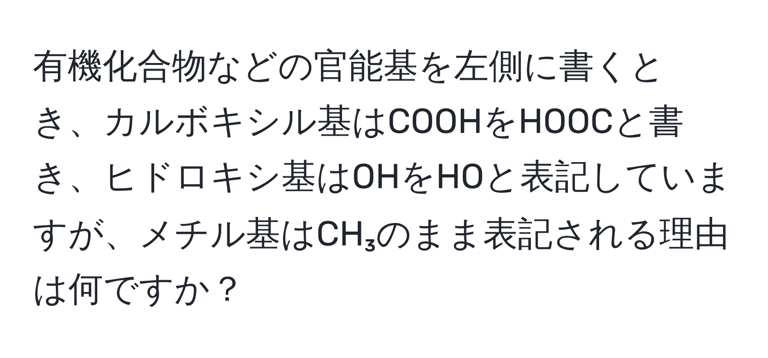 有機化合物などの官能基を左側に書くとき、カルボキシル基はCOOHをHOOCと書き、ヒドロキシ基はOHをHOと表記していますが、メチル基はCH₃のまま表記される理由は何ですか？