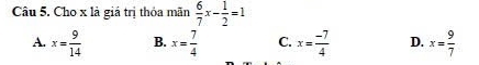 Cho x là giá trị thỏa mãn  6/7 x- 1/2 =1
A. x= 9/14  B. x= 7/4  C. x= (-7)/4  D. x= 9/7 