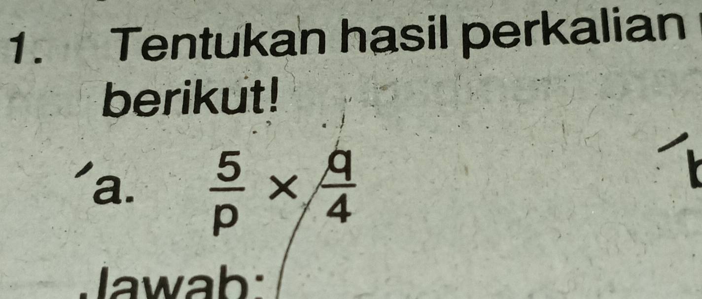 Tentukan hasil perkalian 
berikut! 
a.
 5/p *  q/4 
Jawab: