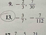 - 2/3 ,  7/30 
13. - 3/7 , - 7/112 
7 5 21