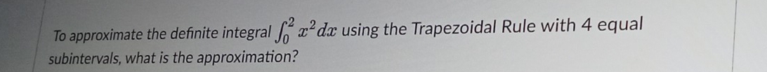 To approximate the defnite integral ∈t _0^(2x^2)dx using the Trapezoidal Rule with 4 equal 
subintervals, what is the approximation?