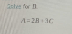 Solve for B.
A=2B+3C