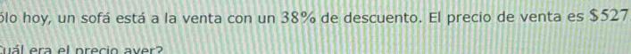 ólo hoy, un sofá está a la venta con un 38% de descuento. El precio de venta es $527
Cuál era el precio aver?