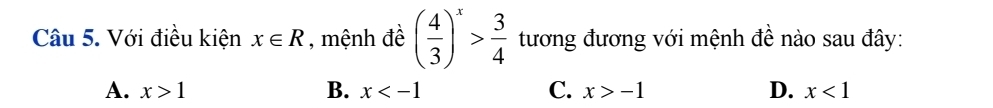Với điều kiện x∈ R , mệnh đề ( 4/3 )^x> 3/4  tương đương với mệnh đề nào sau đây:
A. x>1 B. x C. x>-1 D. x<1</tex>