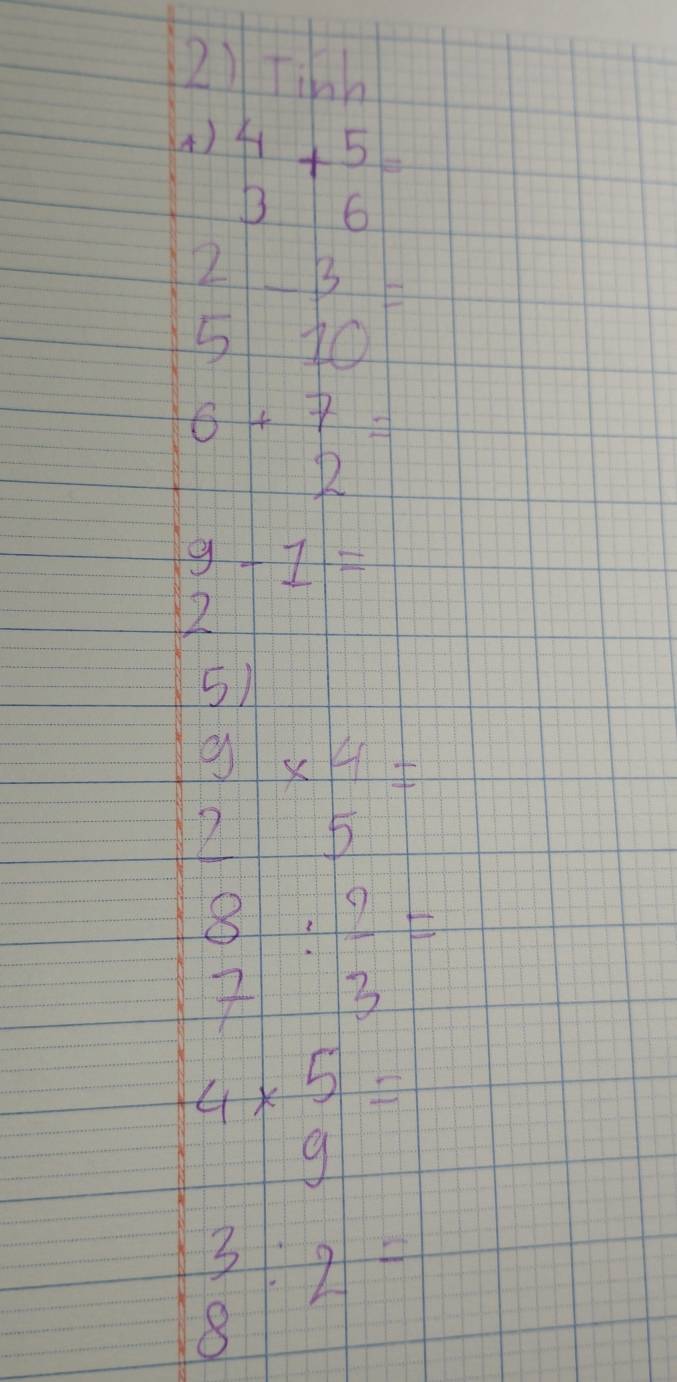 Tinh 
A) beginarrayr 4 3endarray +beginarrayr 5 6endarray =
beginarrayr 2 5endarray -beginarrayr 3 10endarray =
6+7=
R
9-1=
2 
5)
9* 4=
25
beginarrayr 8 7endarray : 9/3 =
4* beginarrayr 5 9endarray =
beginarrayr 3 8endarray :2=