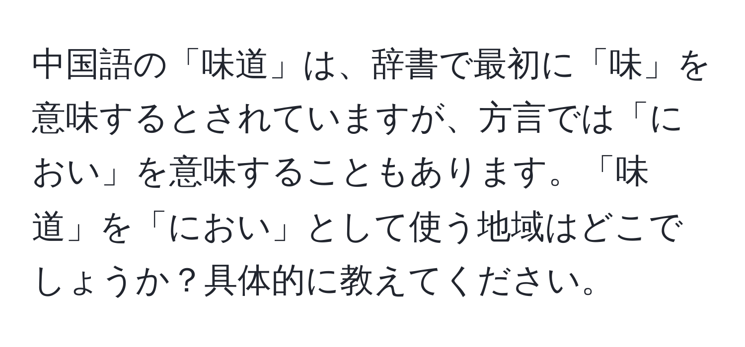 中国語の「味道」は、辞書で最初に「味」を意味するとされていますが、方言では「におい」を意味することもあります。「味道」を「におい」として使う地域はどこでしょうか？具体的に教えてください。