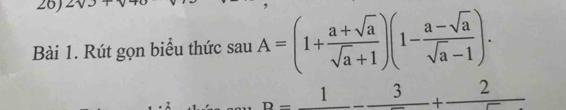 2sqrt()3+
Bài 1. Rút gọn biểu thức sauA=(1+ (a+sqrt(a))/sqrt(a)+1 )(1- (a-sqrt(a))/sqrt(a)-1 ).
D=frac 1-frac 3+frac 2