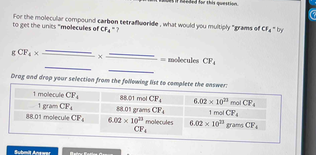 ues if needed for this question.
For the molecular compound carbon tetrafluoride , what would you multiply ''grams of CF_4 " by
to get the units "molecules of CF_4 "?
_
gCF_4* _  (-y-()=()^2)y)
X = _= molecules CF_4
_
Drag and drop your selection from the
Submit Answer