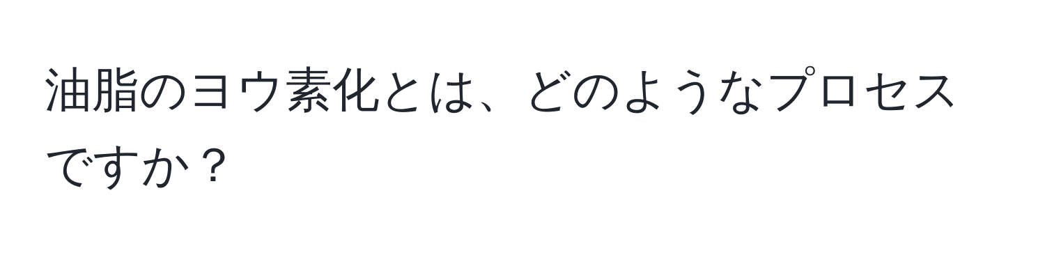 油脂のヨウ素化とは、どのようなプロセスですか？