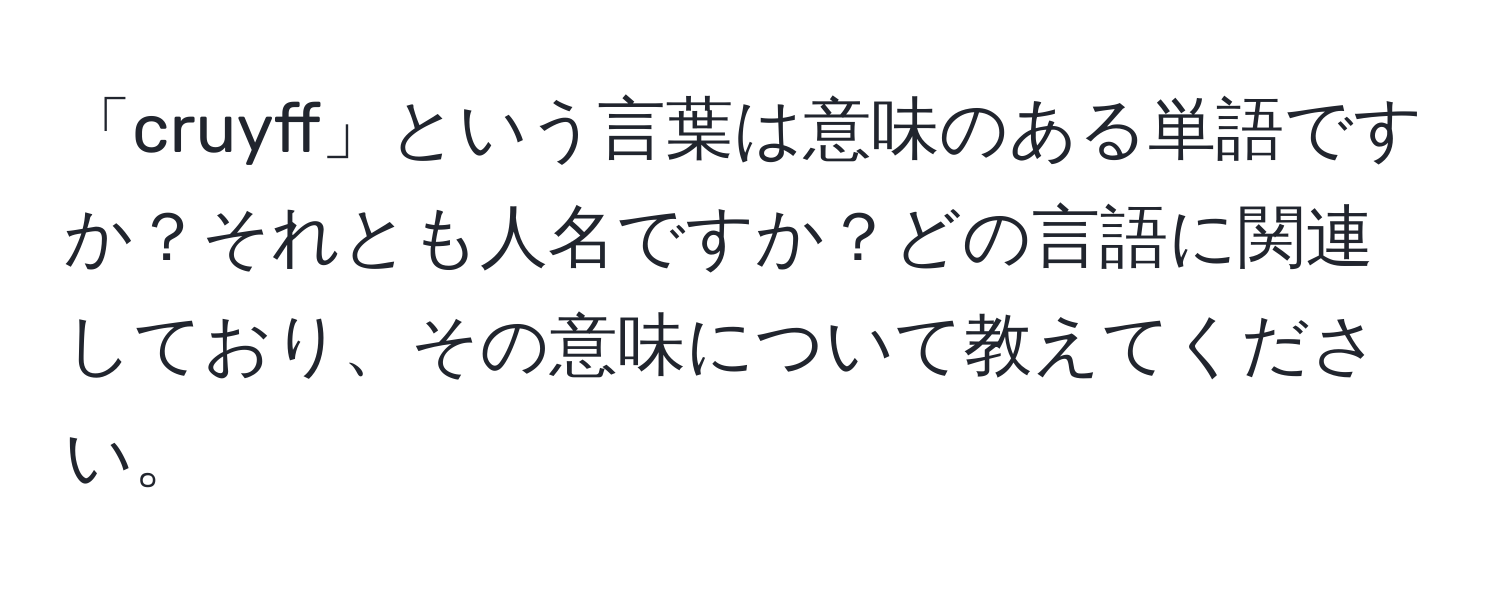 「cruyff」という言葉は意味のある単語ですか？それとも人名ですか？どの言語に関連しており、その意味について教えてください。