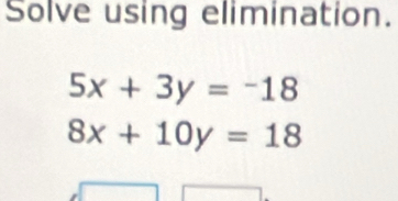 Solve using elimination.
5x+3y=-18
8x+10y=18