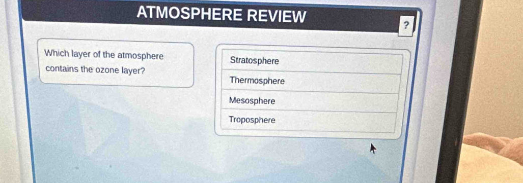 ATMOSPHERE REVIEW
?
Which layer of the atmosphere Stratosphere
contains the ozone layer?
Thermosphere
Mesosphere
Troposphere