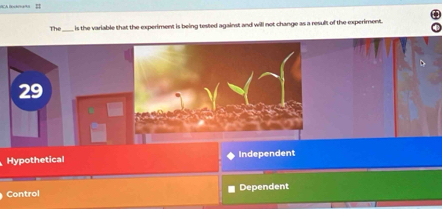 =
The_ is the variable that the experiment is being tested against and will not change as a result of the experiment.
29
Hypothetical Independent
Control Dependent