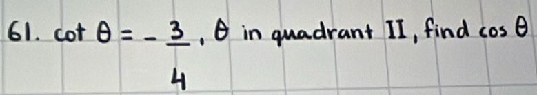 in quadrant II, find cos θ
cot θ =- 3/4 , θ