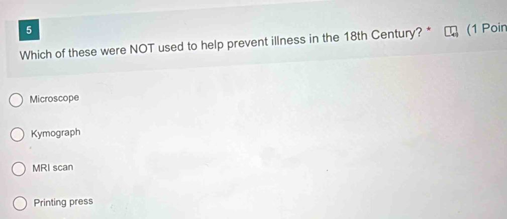Which of these were NOT used to help prevent illness in the 18th Century? * (1 Poin
Microscope
Kymograph
MRI scan
Printing press