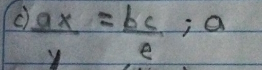  ax/y = bc/e ; a