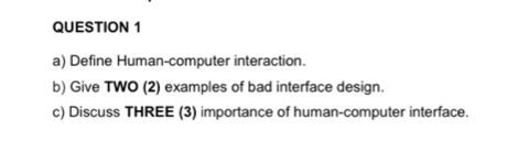 Define Human-computer interaction. 
b) Give TWO (2) examples of bad interface design. 
c) Discuss THREE (3) importance of human-computer interface.