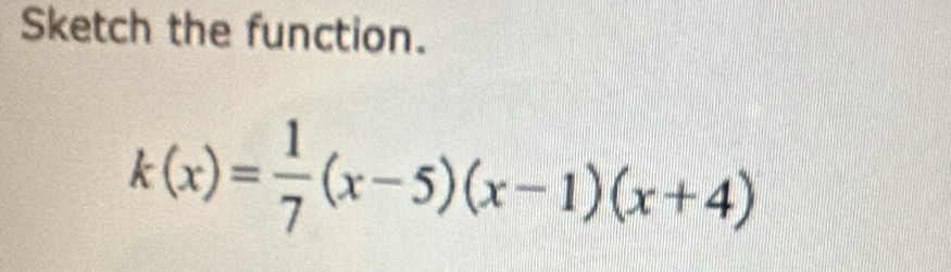 Sketch the function.
k(x)= 1/7 (x-5)(x-1)(x+4)