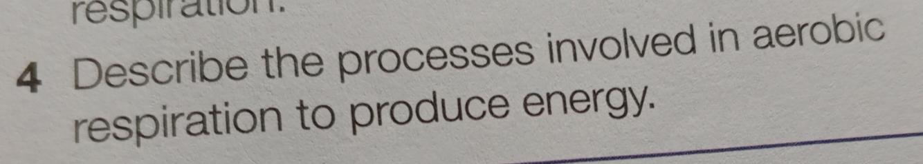respiration: 
4 Describe the processes involved in aerobic 
respiration to produce energy.