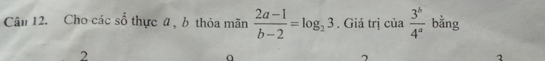 Cho các số thực 4 , b thỏa mãn  (2a-1)/b-2 =log _23. Giá trị cia 3^b/4^a  bằng
2
a
2