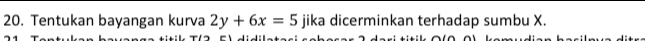 Tentukan bayangan kurva 2y+6x=5 jika dicerminkan terhadap sumbu X.