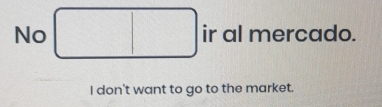 No ir al mercado. 
I don't want to go to the market.