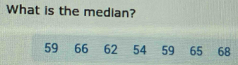 What is the median?
59 66 62 54 59 65 68