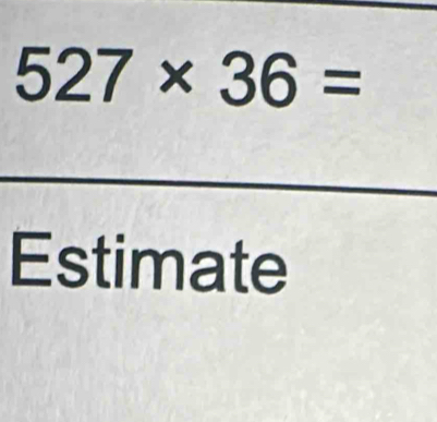 527* 36=
Estimate