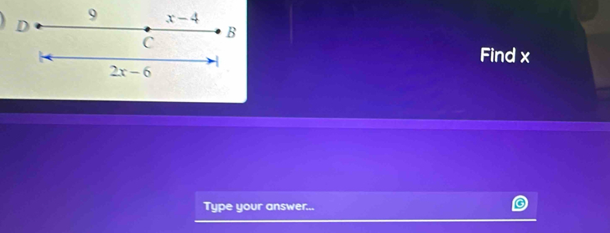 9 x-4
C 
B 
1 
Find x
2x-6
Type your answer...