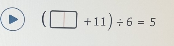 (□ +11)/ 6=5