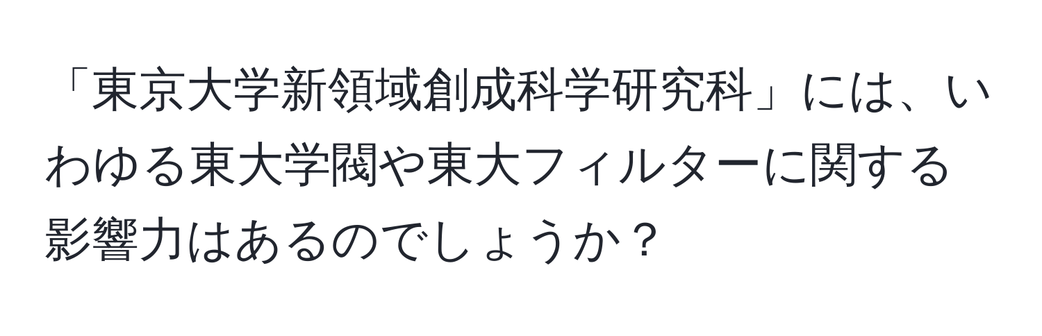 「東京大学新領域創成科学研究科」には、いわゆる東大学閥や東大フィルターに関する影響力はあるのでしょうか？