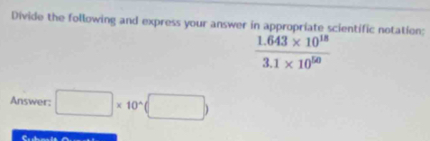 Divide the following and express your answer in appropriate scientific notation:
 (1.643* 10^(18))/3.1* 10^(50) 
Answer: □ * 10^(wedge)(□ )