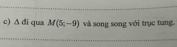 triangle đi qua M(5;-9) và song song với trục tung. 
_