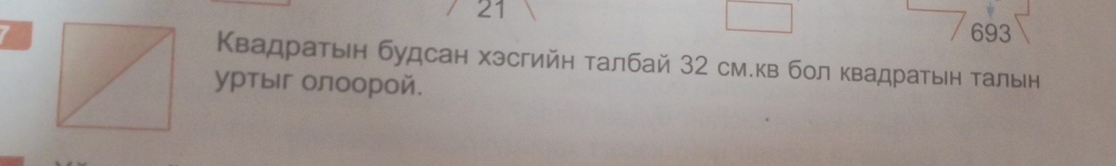 21 
693 
Κвадратьен будсан хэсгийн талбай 32 см.кв бол κвадратьн τальн 
уртыг олоорой.