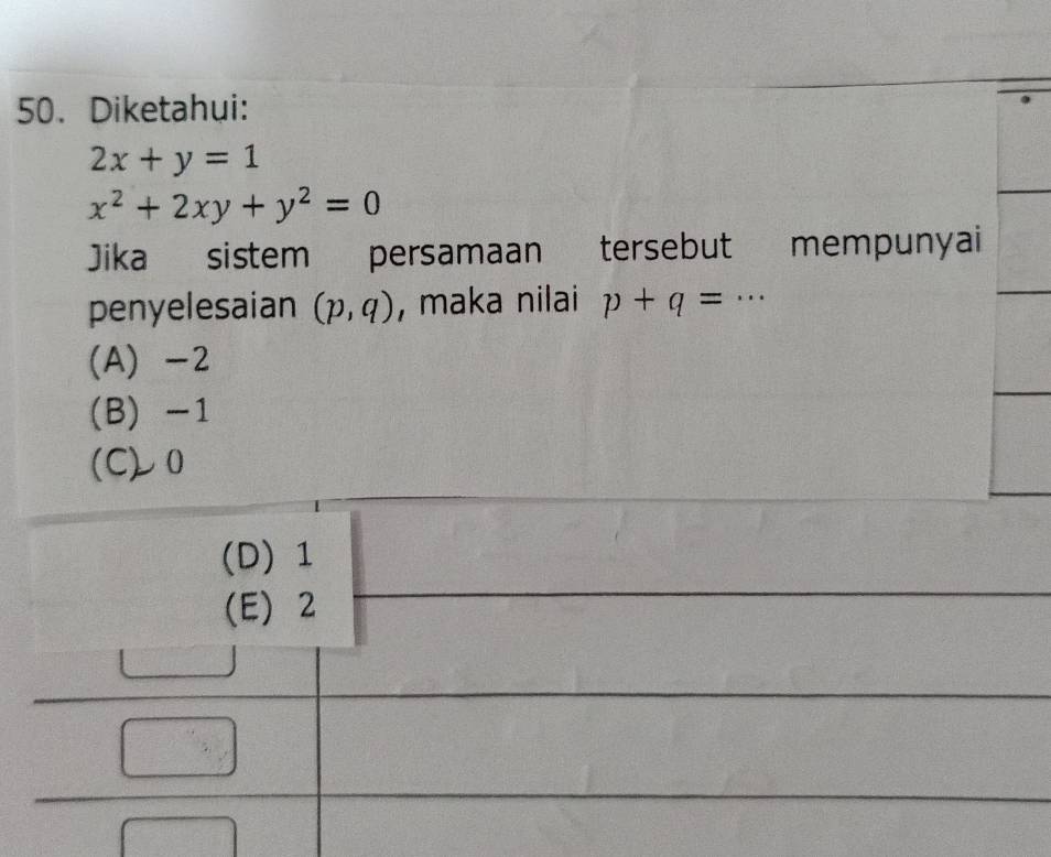 Diketahui:
2x+y=1
x^2+2xy+y^2=0
Jika sistem persamaan tersebut mempunyai
penyelesaian (p,q) , maka nilai p+q= _ .
(A) -2
(B) -1
(C) 0
(D) 1
(E) 2