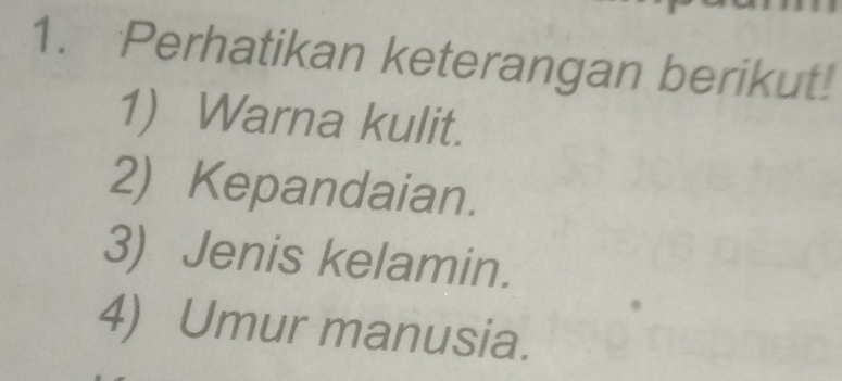 Perhatikan keterangan berikut! 
1) Warna kulit. 
2) Kepandaian. 
3) Jenis kelamin. 
4) Umur manusia.