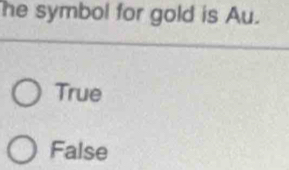 he symbol for gold is Au.
True
False