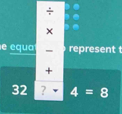 ÷ 
× 
e equa — represent t 
+
32 ? 4=8