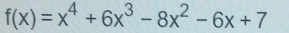 f(x)=x^4+6x^3-8x^2-6x+7