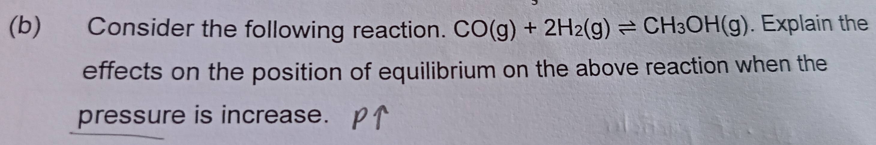 Consider the following reaction. CO(g)+2H_2(g)leftharpoons CH_3OH(g). Explain the 
effects on the position of equilibrium on the above reaction when the 
pressure is increase.