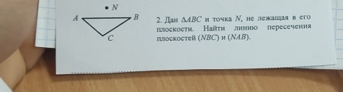 Дан △ ABC и τочка Ν, не лежашая в его 
πоскости. Наїτи линиюо пересечения 
плоскостей (NBC) и (NAB).