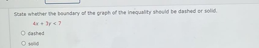 State whether the boundary of the graph of the inequality should be dashed or solid.
4x+3y<7</tex>
dashed
solid